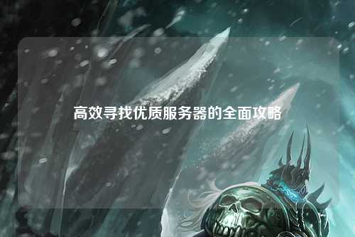 高效寻找优质服务器的全面攻略