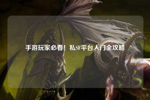 手游玩家必看！私SF平台入门全攻略