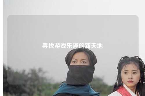 寻找游戏乐趣的新天地